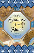 In the Shadow of the Shahs: Finding Unexpected Grace Paperback