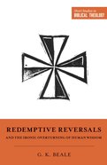 Redemptive Reversals and the Ironic Overturning of Human Wisdom (Short Studies In Biblical Theology Series) eBook