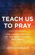 Teach Us to Pray: The Lord's Prayer in the Early Church and Today Paperback