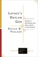 Luther's Outlaw God : Sacraments and God's Attack on the Promise (Volume 3) (Lutheran Quarterly Books Series) Paperback