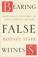 Bearing False Witness: Debunking Centuries of Anti-Catholic History Paperback