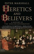 Heretics and Believers: A History of the English Reformation Paperback