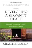 Developing a Servant's Heart: Becoming Fully Like Christ By Serving Others (Charles F Stanley Bible Study Series) Paperback