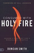 Consumed With Holy Fire: Heaven's Blueprint For a Miraculous Lifestyle Paperback