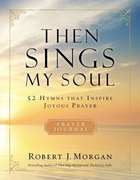 Then Sings My Soul: 52 Hymns That Inspire Joyous Prayer Paperback