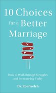 10 Choices For a Better Marriage: How to Work Through Struggles and Increase Joy Today Paperback