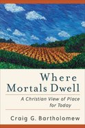 Where Mortals Dwell: A Christian View of Place For Today Paperback