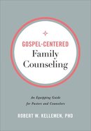 Gospel-Centered Family Counseling: An Equipping Guide For Pastors and Counselors Paperback