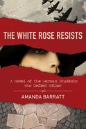 The White Rose Resists: A Novel of the German Students Who Defied Hitler Paperback