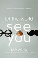 Let the World See You: How to Be Real in a World Full of Fakes Hardback