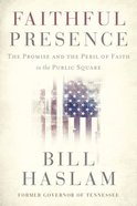 Faithful Presence: The Promise and the Peril of Faith in the Public Square Hardback