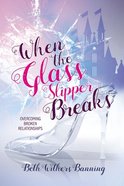 When the Glass Slipper Breaks: Overcoming Broken Relationships Paperback