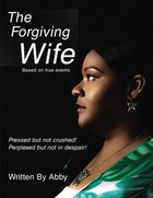 The Forgiving Wife: Pressed But Not Crushed! Perplexed But Not in Despair! Paperback