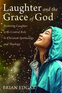 Laughter and the Grace of God: Restoring Laughter to Its Central Role in Christian Spirituality and Theology Paperback