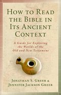 How to Read the Bible in Its Ancient Context: A Guide For Exploring the Worlds of the Old and New Testaments Paperback