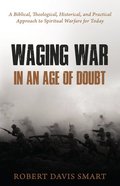 Waging War in An Age of Doubt: A Biblical, Theological, Historical, and Practical Approach to Spiritual Warfare For Today Paperback