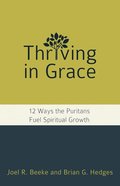 Thriving in Grace: 12 Ways the Puritans Fuel Spiritual Growth Paperback