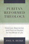 Puritan Reformed Theology: Historical, Experiential, and Practical Studies For the Whole of Life Hardback