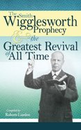 The Smith Wigglesworth Prophecy and the Greatest Revival of All Time Paperback
