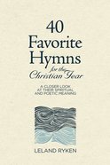 40 Favorite Hymns For the Christian Year: A Closer Look At Their Spiritual and Poetic Meaning Hardback