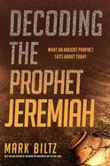 Decoding the Prophet Jeremiah: What An Ancient Prophet Says About Today Paperback