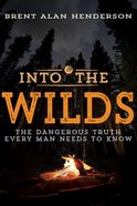Into the Wilds: The Dangerous Truth Every Man Needs to Know Paperback