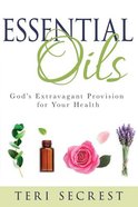 Essential Oils: God's Extravagant Provision For Your Health Hardback