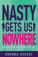 Nasty Gets Us Nowhere: Women and Men Succeeding Together Hardback