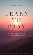 Learn to Pray: 66 Bible Prayer Passages Explained and Applied Mass Market
