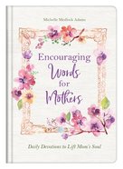Encouraging Words For Mothers: Daily Devotions to Lift Mom's Soul Hardback