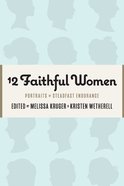 12 Faithful Women: Portraits of Steadfast Endurance Paperback