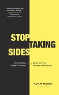Stop Taking Sides: How Holding Truths in Tension Saves Us From Anxiety and Outrage Pb (Smaller)