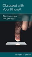 Obsessed With Your Phone: Disconnecting to Connect (Personal Change Minibooks Series) Booklet