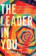 The Leader in You: Discovering Your Unexpected Path to Influence Paperback