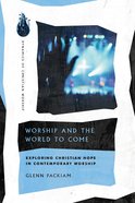 Worship and the World to Come: Exploring Christian Hope in Contemporary Worship Paperback