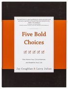 Five Bold Choices: Rise Above Your Circumstances and Redefine Your Life Hardback