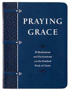 Praying Grace: 55 Meditations & Declarations on the Finished Work of Christ (Gift Edition) Imitation Leather