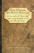 God, Creation, and Human Rebellion: Lecture Notes of Archibald Alexander From the Hand of Charles Hodge Hardback