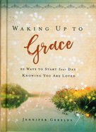 Waking Up to Grace: 90 Ways to Start Your Day Knowing You Are Loved Hardback