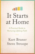 It Starts At Home: A Practical Guide to Nurturing Lifelong Faith Paperback