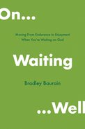 On Waiting Well: Moving From Endurance to Enjoyment When You're Waiting on God Paperback