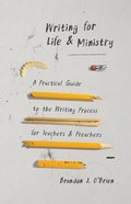 Writing For Life and Ministry: A Practical Guide to the Writing Process For Teachers and Preachers Paperback