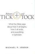 Between Tick and Tock: What the Bible Says About How It All Begins, How It All Ends and Everything in Between Paperback