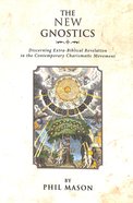 The New Gnostics: Discerning Extra-Biblical Revelation in the Contemporary Charismatic Movement Paperback