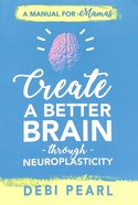 Create a Better Brain Through Neuroplasticity: A Manual For Mamas Paperback