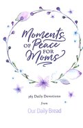 Moments of Peace For Moms: 365 Daily Devotions From Our Daily Bread (Our Daily Bread Series) Hardback