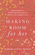 Making Room For Her: Biblical Wisdom For a Healthier Relationship With Your Mother-In-Law Or Daughter-In-Law Paperback