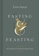 Fasting & Feasting: 40 Devotions to Satisfy the Hungry Heart Hardback