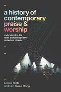 A History of Contemporary Praise & Worship: Understanding the Ideas That Reshaped the Protestant Church Hardback