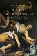 The Fate of the Apostles: Examining the Martyrdom Accounts of the Closest Followers of Jesus Paperback